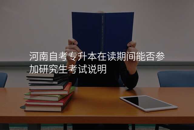 河南自考专升本在读期间能否参加研究生考试说明
