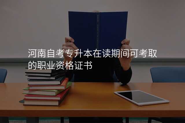 河南自考专升本在读期间可考取的职业资格证书