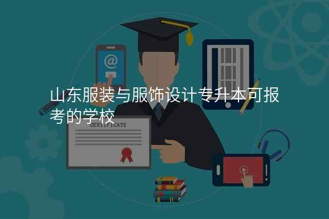 山东服装与服饰设计专升本可报考的学校