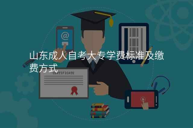 山东成人自考大专学费标准及缴费方式