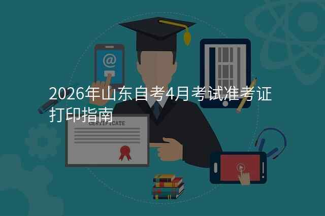2026年山东自考4月考试准考证打印指南