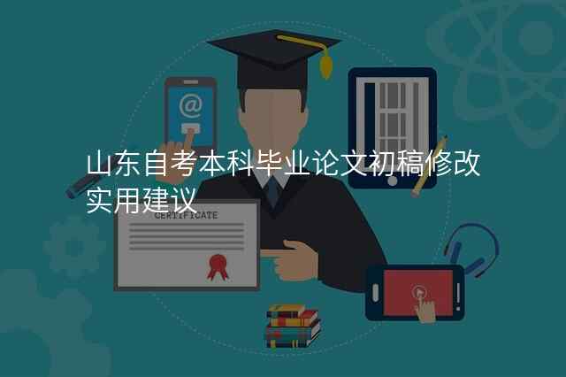 山东自考本科毕业论文初稿修改实用建议