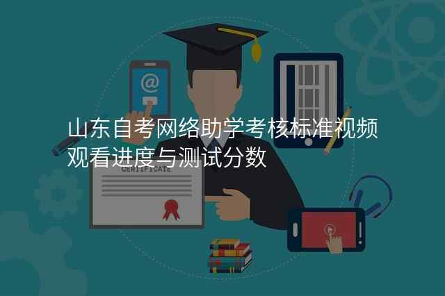 山东自考网络助学考核标准视频观看进度与测试分数