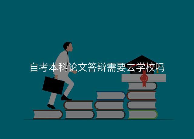 自考本科论文答辩需要去学校吗