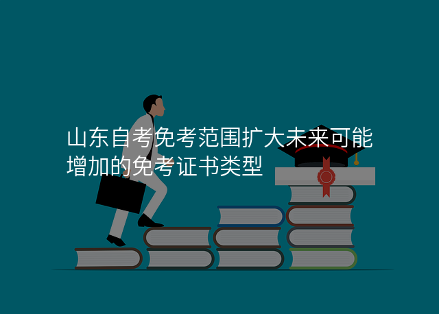 山东自考免考范围扩大未来可能增加的免考证书类型