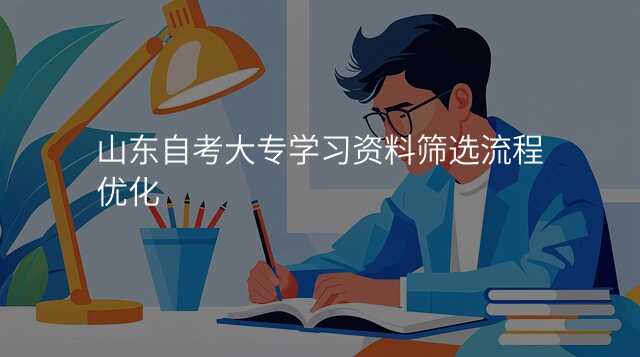 山东自考大专学习资料筛选流程优化