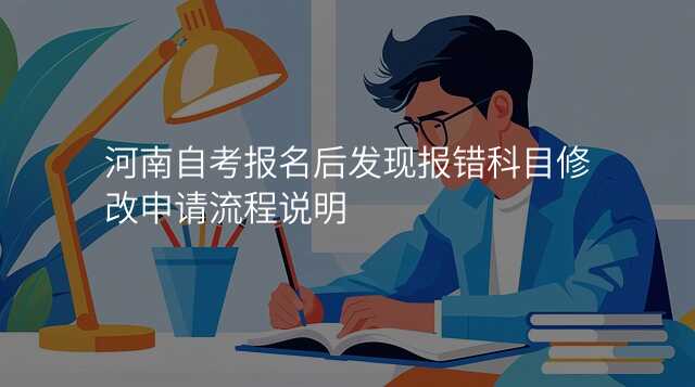 河南自考报名后发现报错科目修改申请流程说明