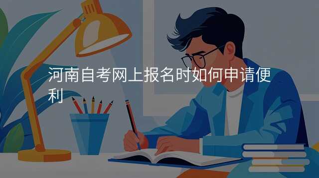 河南自考网上报名时如何申请便利