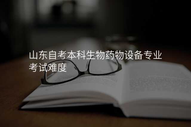 山东自考本科生物药物设备专业考试难度