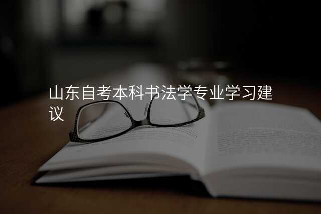 山东自考本科书法学专业学习建议