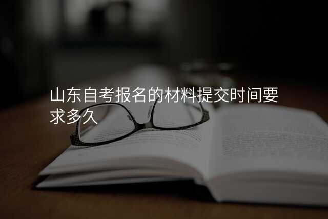 山东自考报名的材料提交时间要求多久
