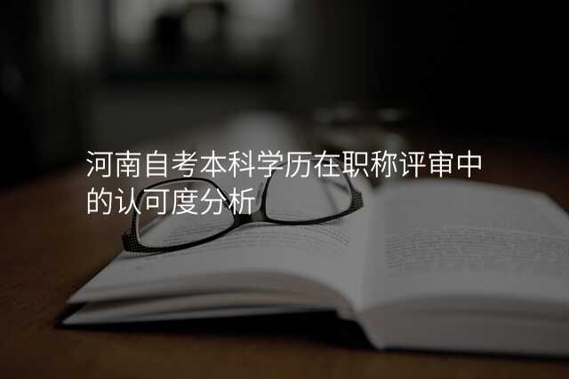 河南自考本科学历在职称评审中的认可度分析