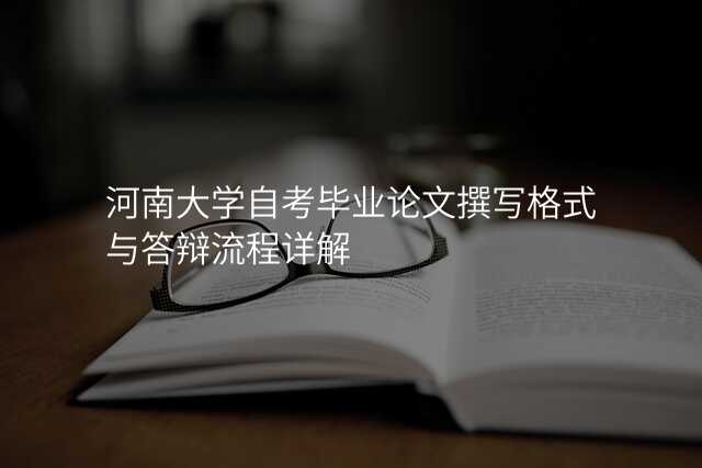 河南大学自考毕业论文撰写格式与答辩流程详解