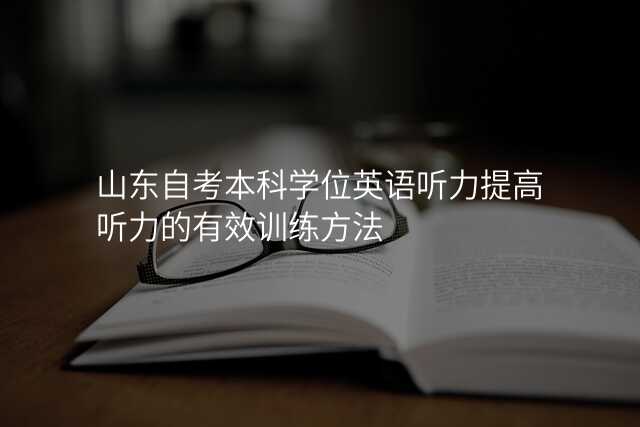 山东自考本科学位英语听力提高听力的有效训练方法