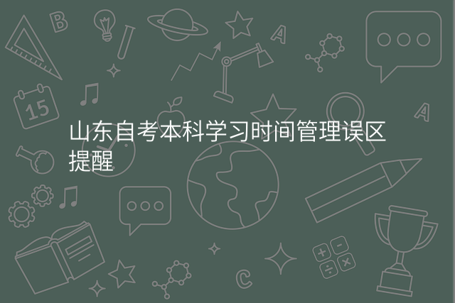 山东自考本科学习时间管理误区提醒