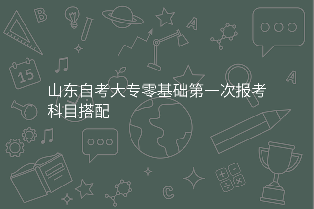 山东自考大专零基础第一次报考科目搭配
