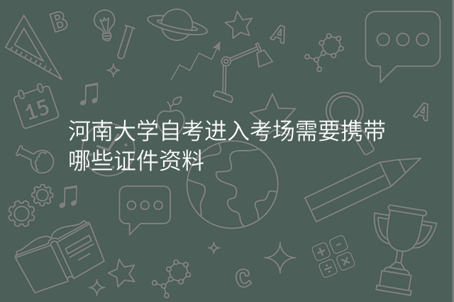 河南大学自考进入考场需要携带哪些证件资料