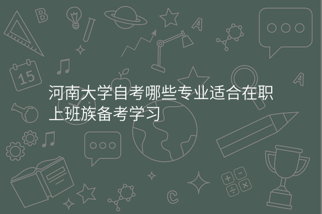 河南大学自考哪些专业适合在职上班族备考学习