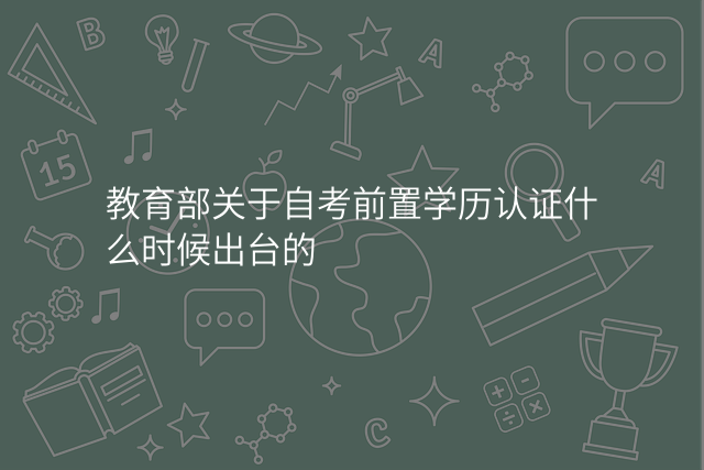 教育部关于自考前置学历认证什么时候出台的