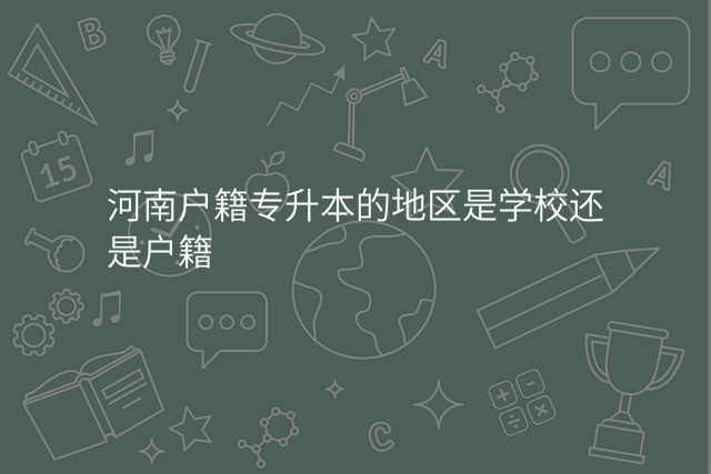 河南户籍专升本的地区是学校还是户籍
