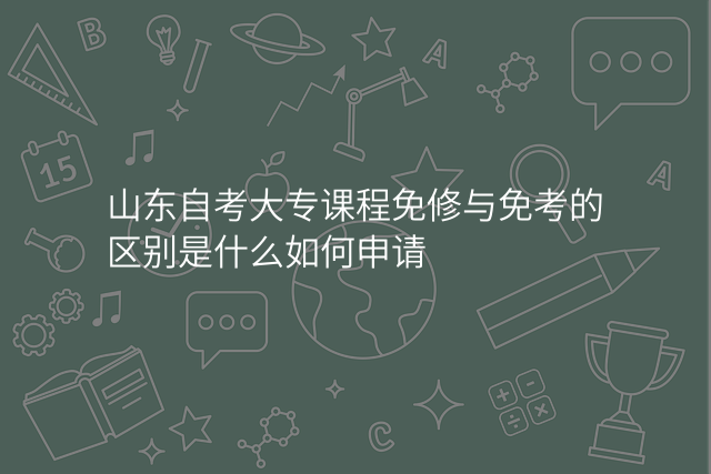 山东自考大专课程免修与免考的区别是什么如何申请