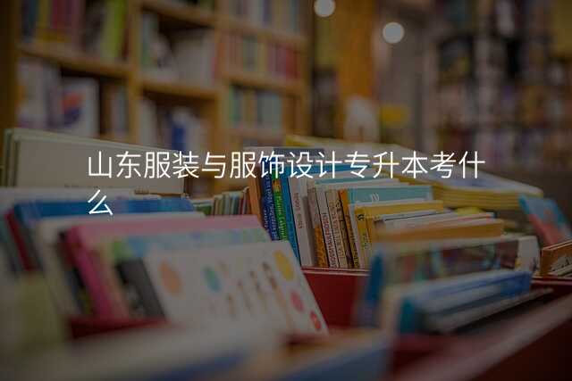 山东服装与服饰设计专升本考什么