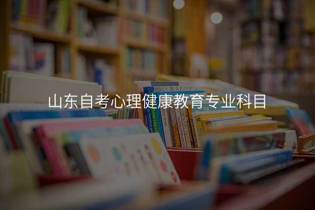山东自考心理健康教育专业科目