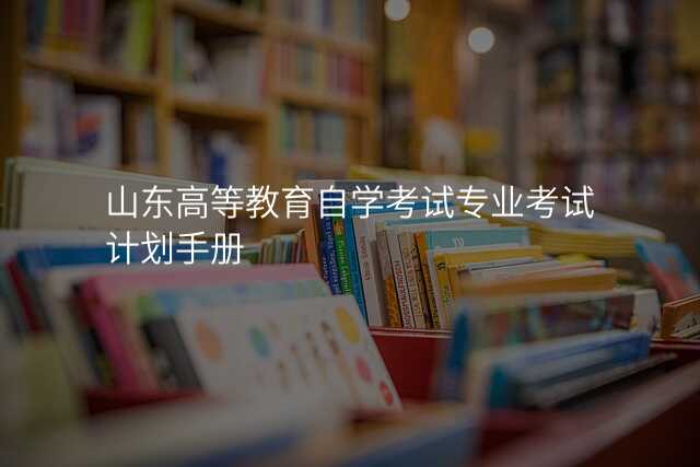 山东高等教育自学考试专业考试计划手册