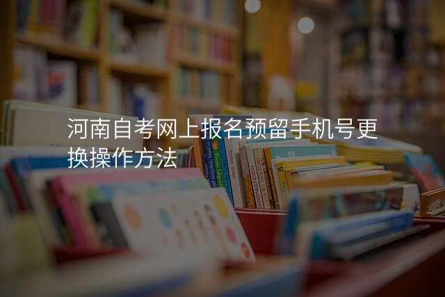 河南自考网上报名预留手机号更换操作方法