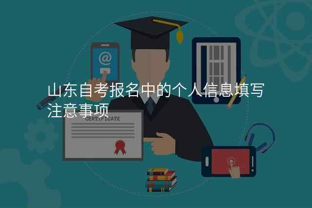 山东自考报名中的个人信息填写注意事项