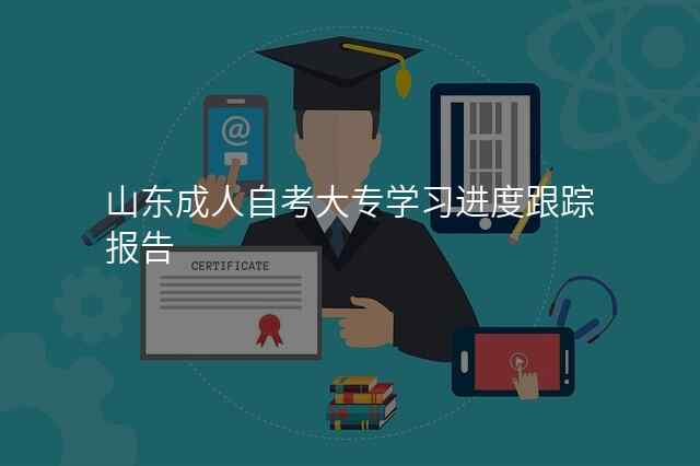 山东成人自考大专学习进度跟踪报告