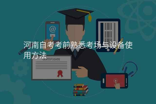 河南自考考前熟悉考场与设备使用方法