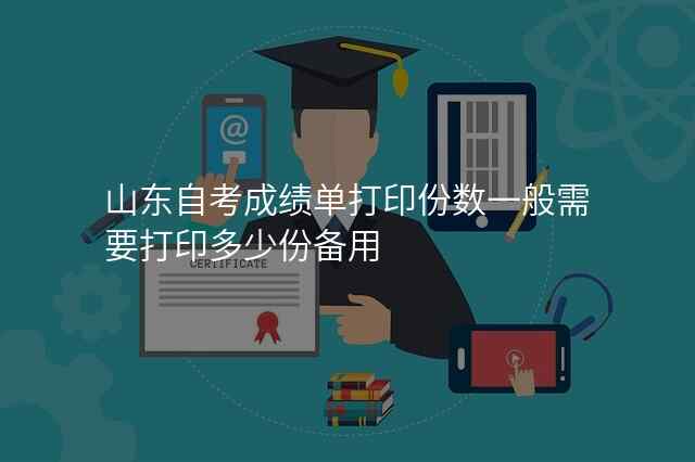 山东自考成绩单打印份数一般需要打印多少份备用