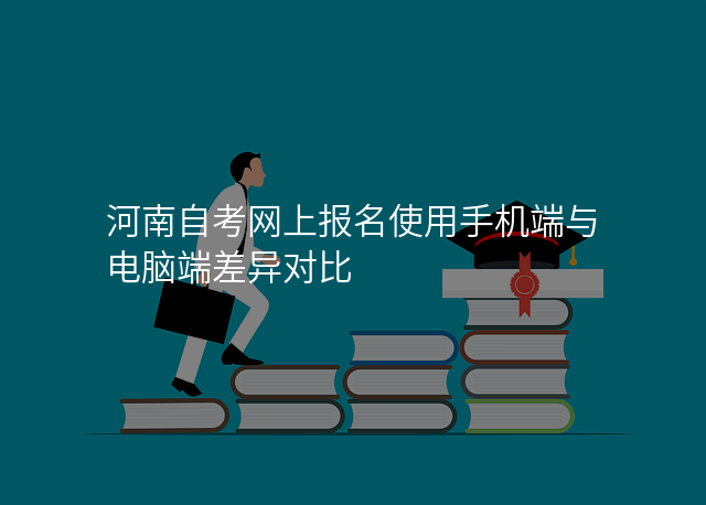 河南自考网上报名使用手机端与电脑端差异对比