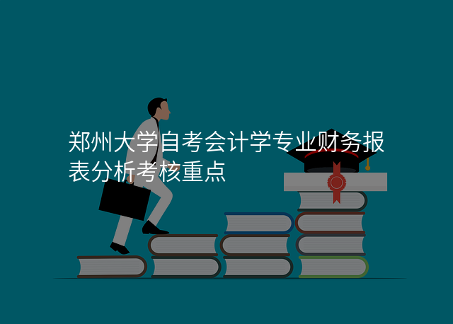 郑州大学自考会计学专业财务报表分析考核重点