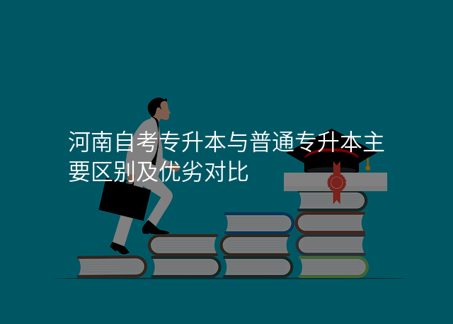 河南自考专升本与普通专升本主要区别及优劣对比
