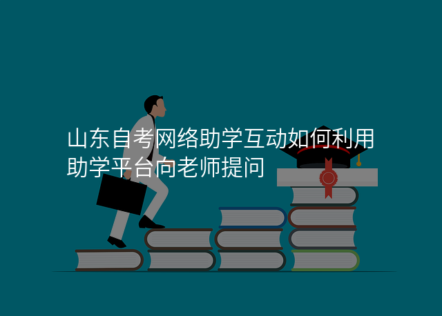 山东自考网络助学互动如何利用助学平台向老师提问