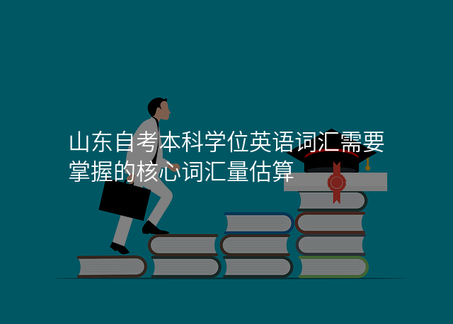 山东自考本科学位英语词汇需要掌握的核心词汇量估算