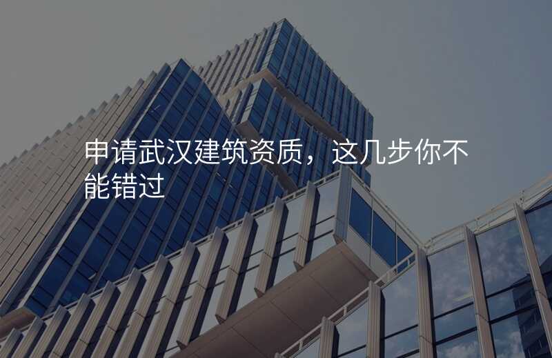 申请武汉建筑资质,这几步你不能错过