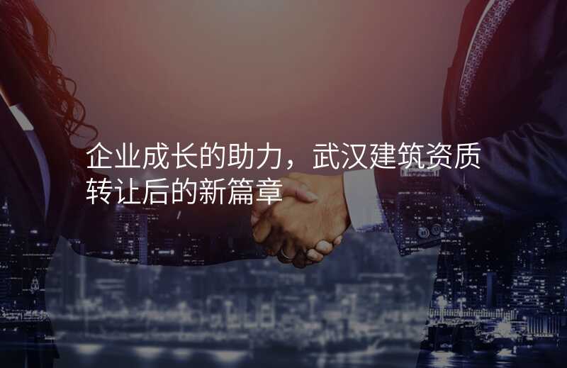 企业成长的助力,武汉建筑资质转让后的新篇章