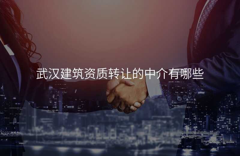 武汉建筑资质转让的中介有哪些