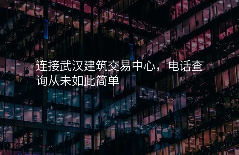 连接武汉建筑交易中心,电话查询从未如此简单