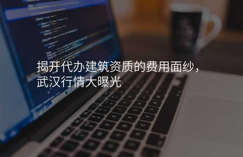 揭开代办建筑资质的费用面纱,武汉行情大曝光