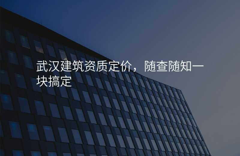 武汉建筑资质定价,随查随知一块搞定