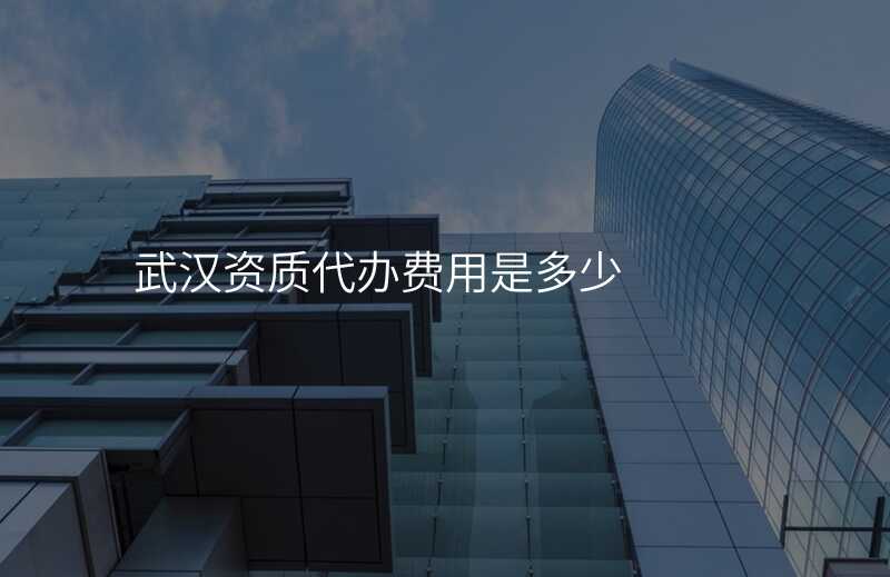 武汉资质代办费用是多少