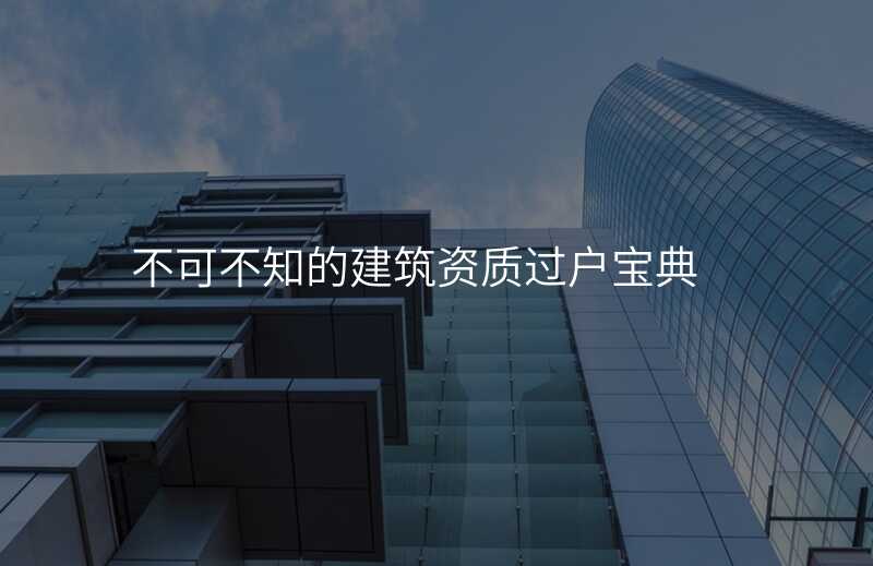 不可不知的建筑资质过户宝典