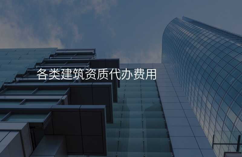 各类建筑资质代办费用