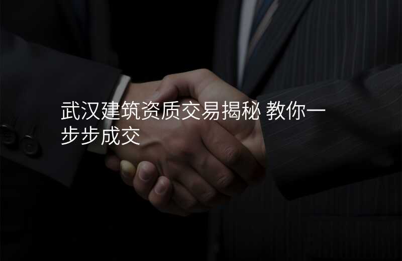武汉建筑资质交易揭秘 教你一步步成交