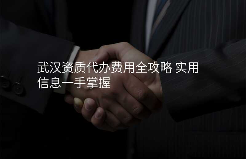 武汉资质代办费用全攻略 实用信息一手掌握