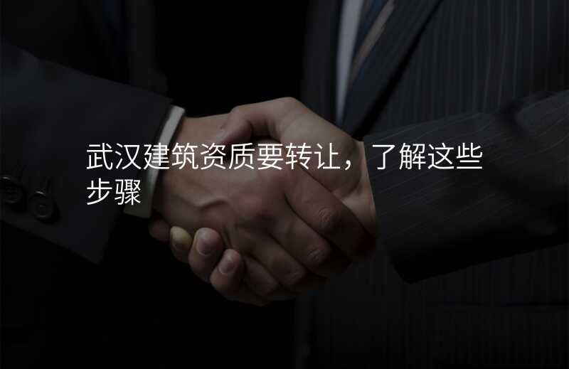 武汉建筑资质要转让,了解这些步骤